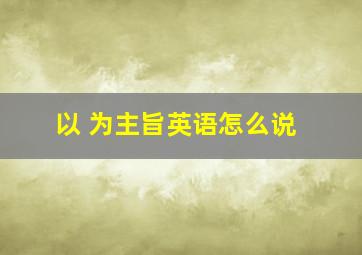 以 为主旨英语怎么说